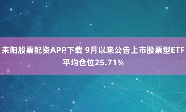 耒阳股票配资APP下载 9月以来公告上市股票型ETF平均仓位25.71%