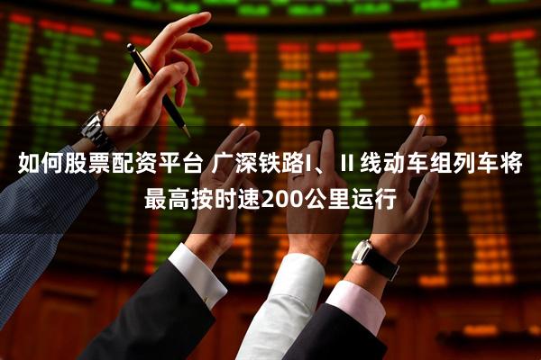 如何股票配资平台 广深铁路I、Ⅱ线动车组列车将最高按时速200公里运行