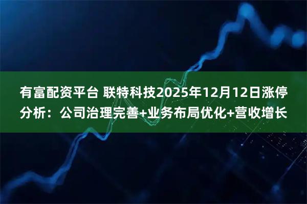 有富配资平台 联特科技2025年12月12日涨停分析:公司治理完善+业务布局优化+营收增长