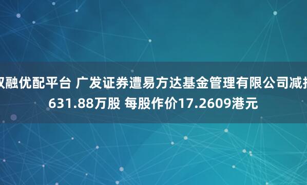 双融优配平台 广发证券遭易方达基金管理有限公司减持631.88万股 每股作价17.2609港元