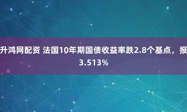 升鸿网配资 法国10年期国债收益率跌2.8个基点，报3.513%