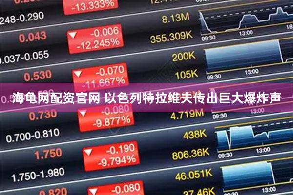 海龟网配资官网 以色列特拉维夫传出巨大爆炸声