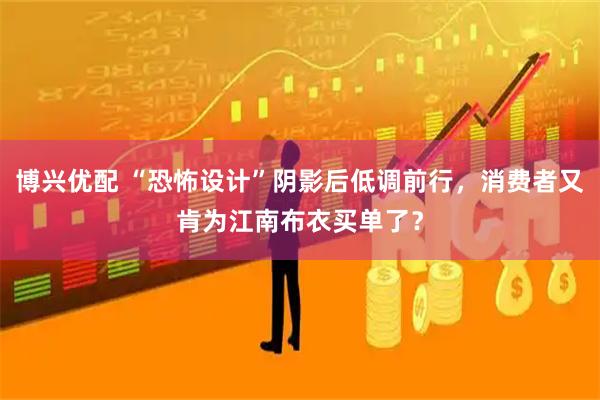 博兴优配 “恐怖设计”阴影后低调前行，消费者又肯为江南布衣买单了？