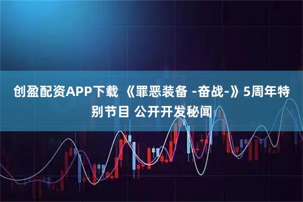 创盈配资APP下载 《罪恶装备 -奋战-》5周年特别节目 公开开发秘闻