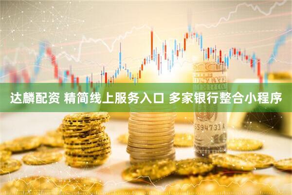 达麟配资 精简线上服务入口 多家银行整合小程序